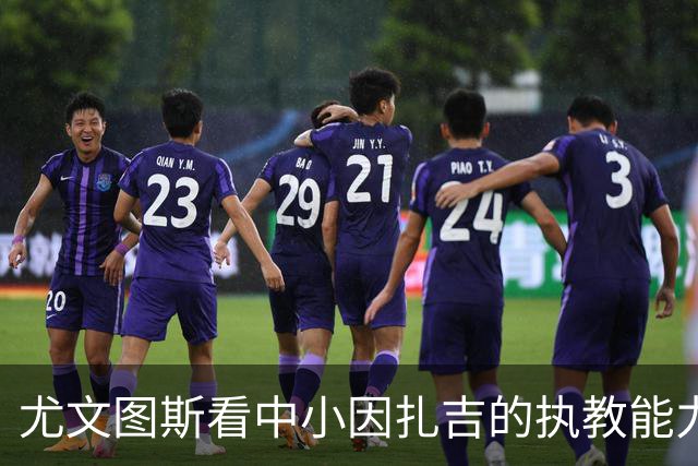 尤文图斯看中小因扎吉的执教能力与人际关系处理