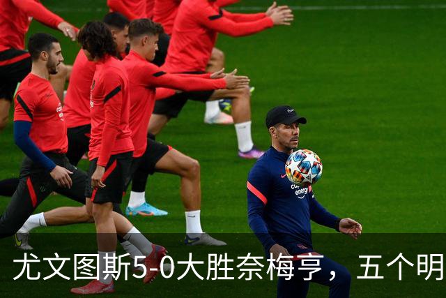 尤文图斯5-0大胜奈梅亨，五个明显的真相分析