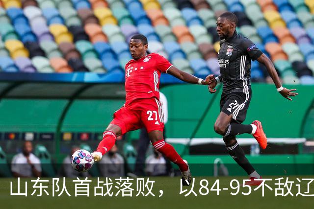 山东队首战落败，以84-95不敌辽宁队