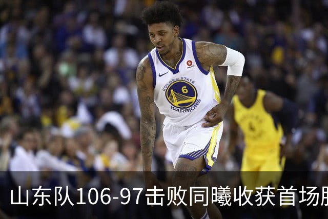 山东队106-97击败同曦收获首场胜利，王岚嵚表现出色