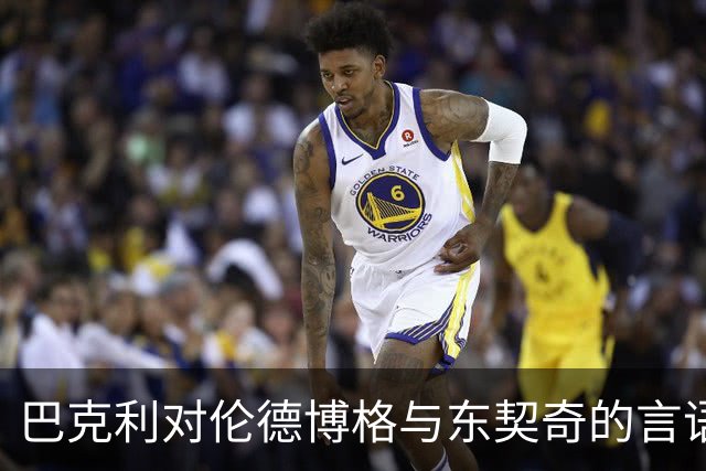 巴克利对伦德博格与东契奇的言语冲突发表看法