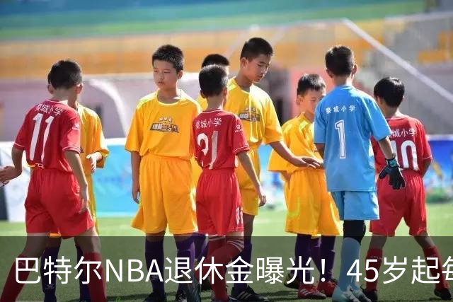 巴特尔NBA退休金曝光！45岁起每月领钱，62岁后数字惊人真羡慕