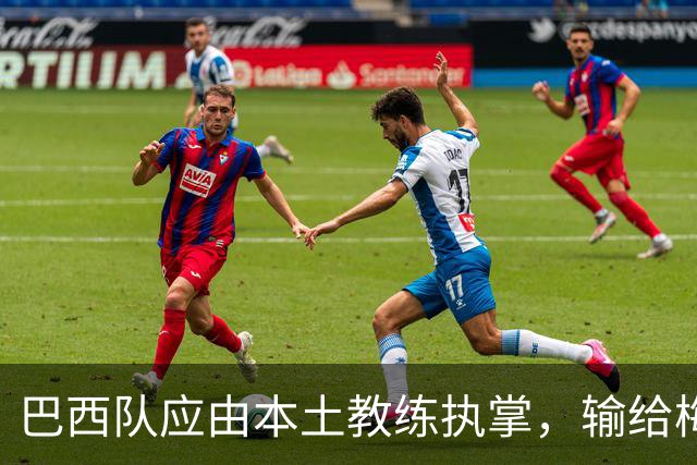 巴西队应由本土教练执掌，输给梅西可接受但不应被挪威淘汰