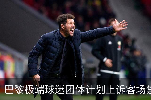 巴黎极端球迷团体计划上诉客场禁令