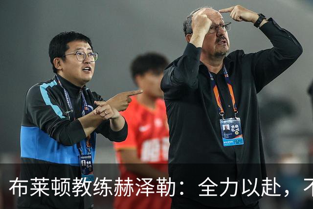 布莱顿教练赫泽勒：全力以赴，不考虑曼联传闻