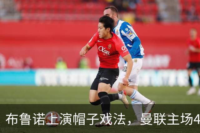 布鲁诺上演帽子戏法，曼联主场4-1取胜