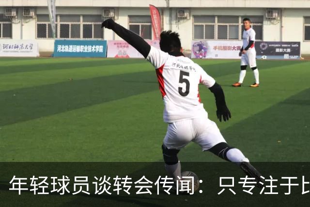 年轻球员谈转会传闻：只专注于比赛，交给经纪人处理
