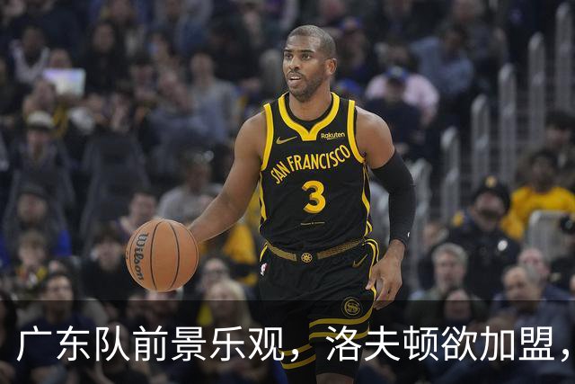 广东队前景乐观，洛夫顿欲加盟，徐杰当上副队长