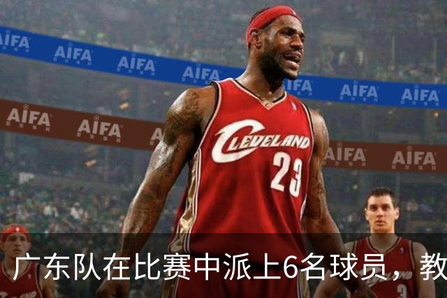 广东队在比赛中派上6名球员，教练亚科夫列维奇遭技犯