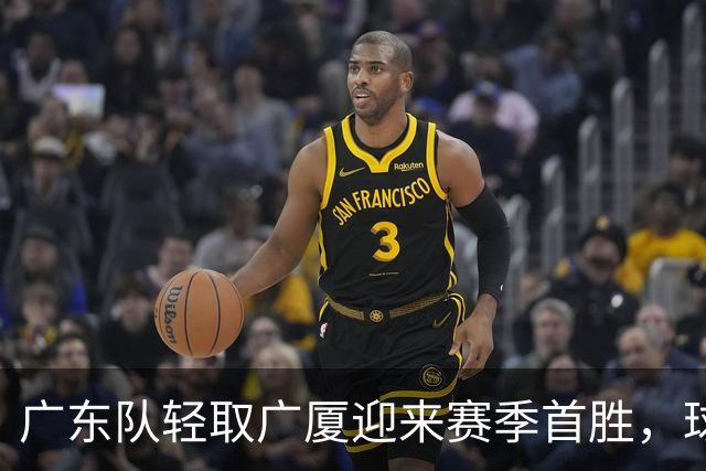 广东队轻取广厦迎来赛季首胜，球员表现总结