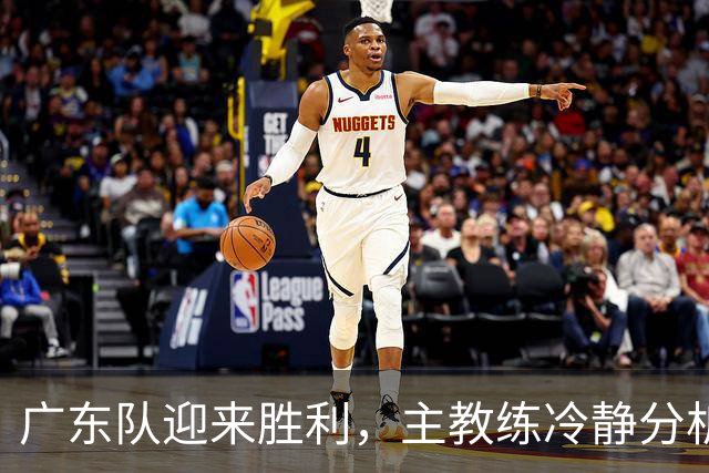 广东队迎来胜利，主教练冷静分析，新外援或将加盟