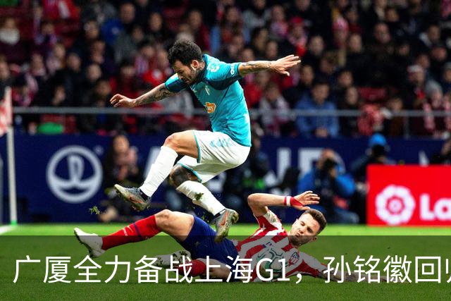 广厦全力备战上海G1，孙铭徽回归，王博透露战术，布朗信心满满