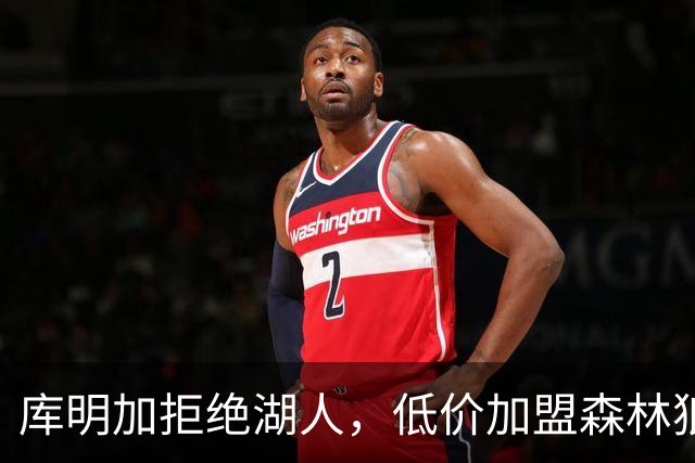 库明加拒绝湖人，低价加盟森林狼寻求成长