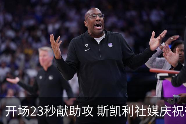 开场23秒献助攻 斯凯利社媒庆祝夺社区盾