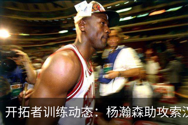 开拓者训练动态：杨瀚森助攻索汉完美得分