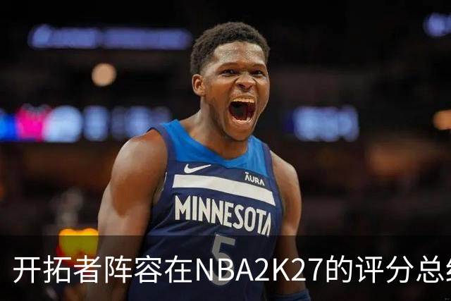 开拓者阵容在NBA2K27的评分总结