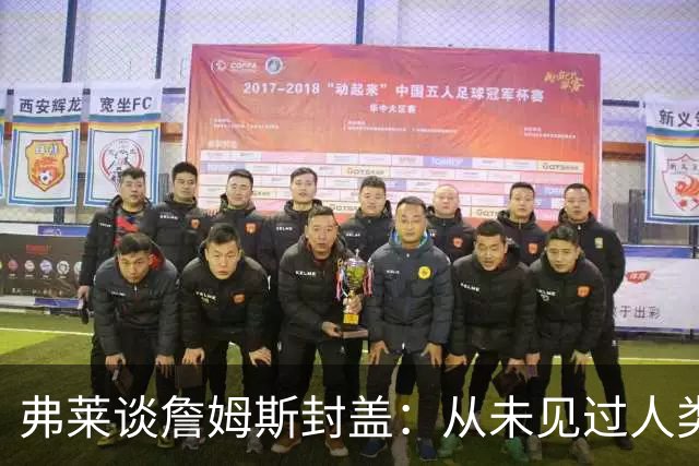 弗莱谈詹姆斯封盖：从未见过人类能移动那么快 速度瞬间飙升1000%