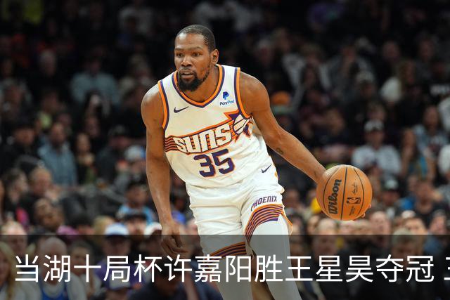 当湖十局杯许嘉阳胜王星昊夺冠 三度冲击终圆梦
