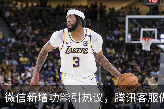 微信新增功能引热议，腾讯客服做出解答