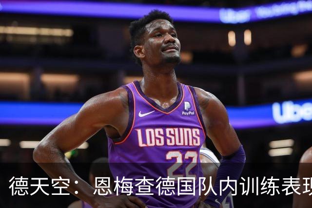 德天空：恩梅查德国队内训练表现出色，有望竞争世界杯首发