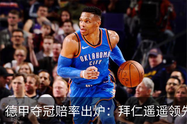 德甲夺冠赔率出炉：拜仁遥遥领先，多特和莱比锡居次席