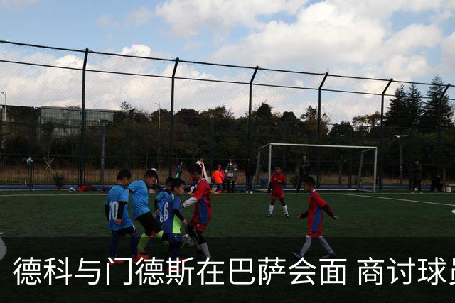 德科与门德斯在巴萨会面 商讨球员去留