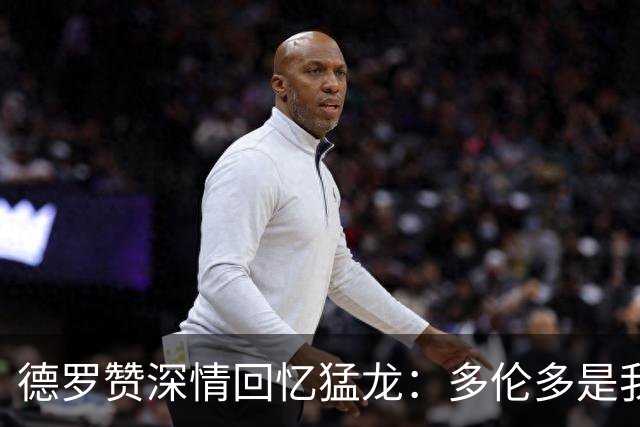德罗赞深情回忆猛龙：多伦多是我的归属