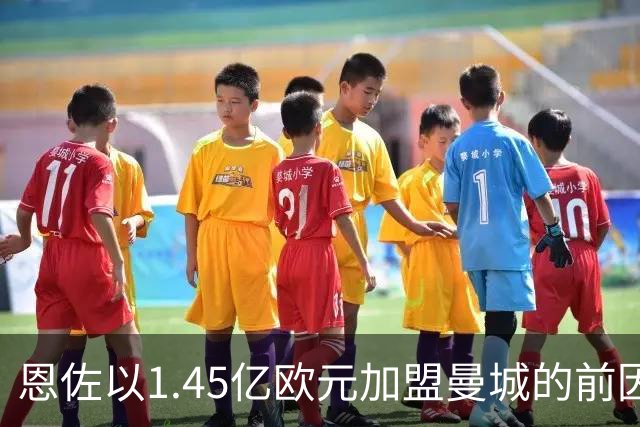 恩佐以1.45亿欧元加盟曼城的前因后果