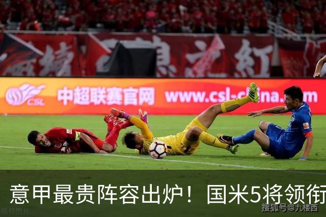 意甲最贵阵容出炉！国米5将领衔，劳塔罗与新星齐聚