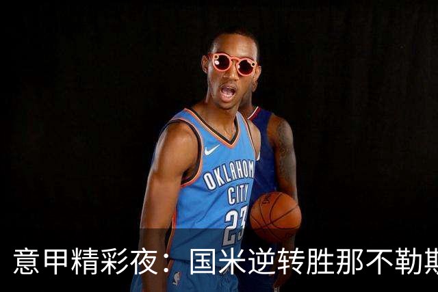 意甲精彩夜：国米逆转胜那不勒斯，罗马绝杀亚特兰大