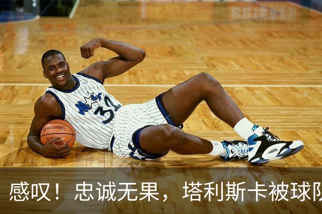 感叹！忠诚无果，塔利斯卡被球队解约
