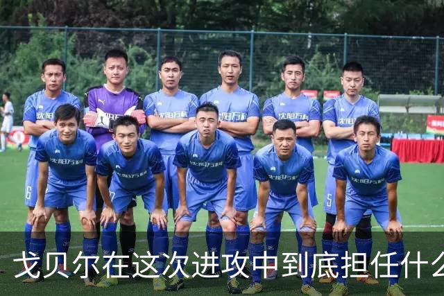 戈贝尔在这次进攻中到底担任什么位置？