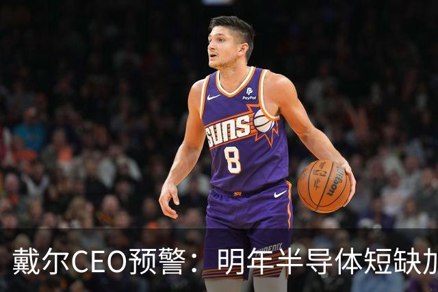戴尔CEO预警：明年半导体短缺加剧 价格或继续上升