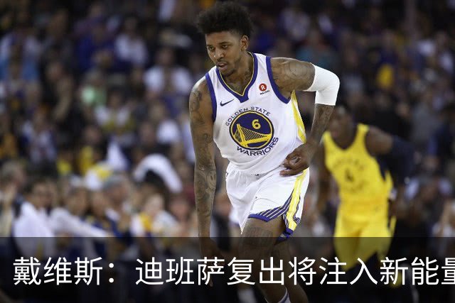 戴维斯：迪班萨复出将注入新能量，未来无限可能