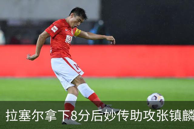 拉塞尔拿下8分后妙传助攻张镇麟得分