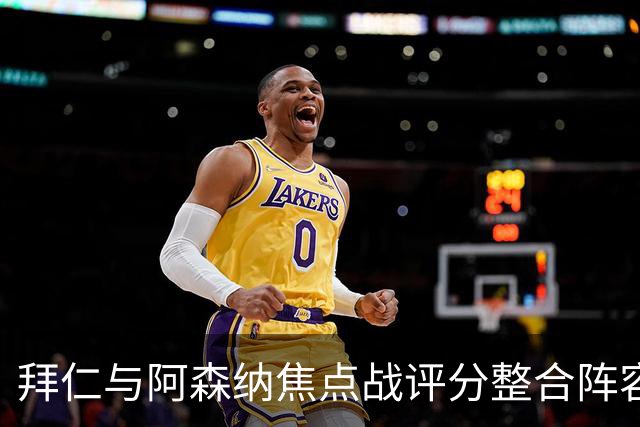 拜仁与阿森纳焦点战评分整合阵容公布