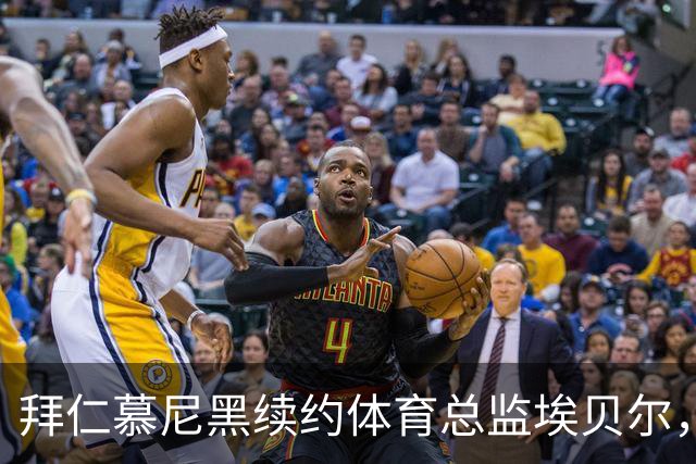 拜仁慕尼黑续约体育总监埃贝尔，弗罗因德合同也将延长