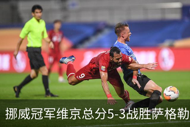 挪威冠军维京总分5-3战胜萨格勒布晋级欧冠