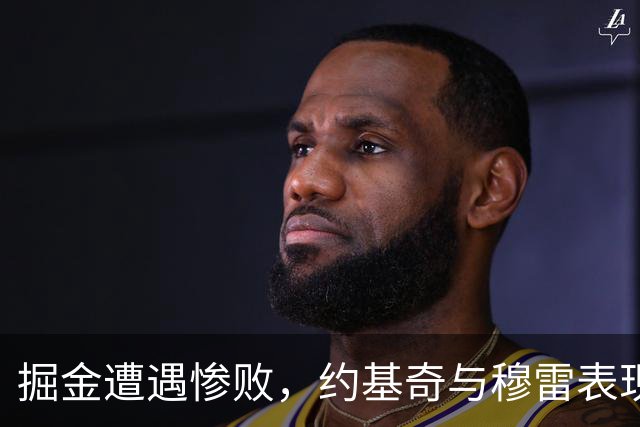 掘金遭遇惨败，约基奇与穆雷表现低迷