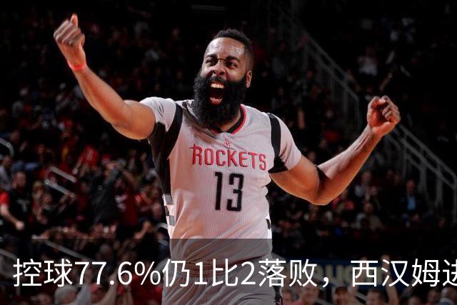 控球77.6%仍1比2落败，西汉姆进攻告急