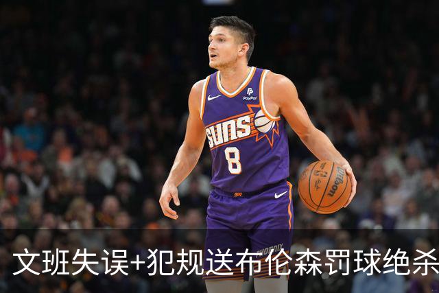 文班失误+犯规送布伦森罚球绝杀 尼克斯再胜马刺2-0领先