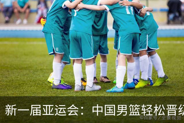 新一届亚运会：中国男篮轻松晋级八强，冠军是唯一目标