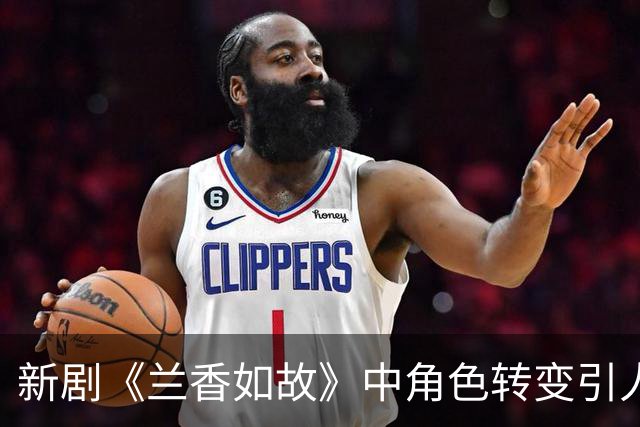 新剧《兰香如故》中角色转变引人注目