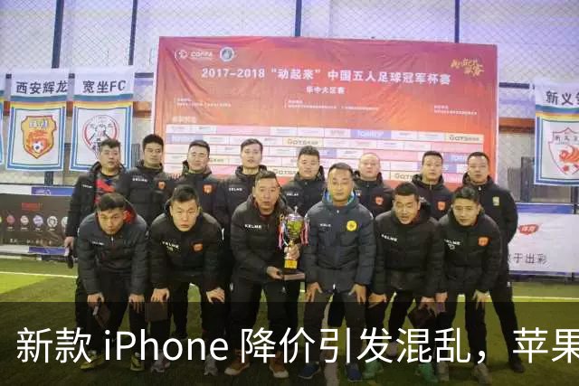新款 iPhone 降价引发混乱，苹果无奈应对