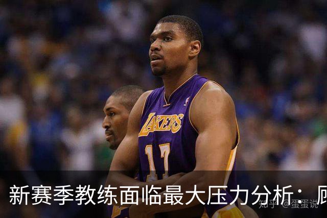 新赛季教练面临最大压力分析：顾全与李楠