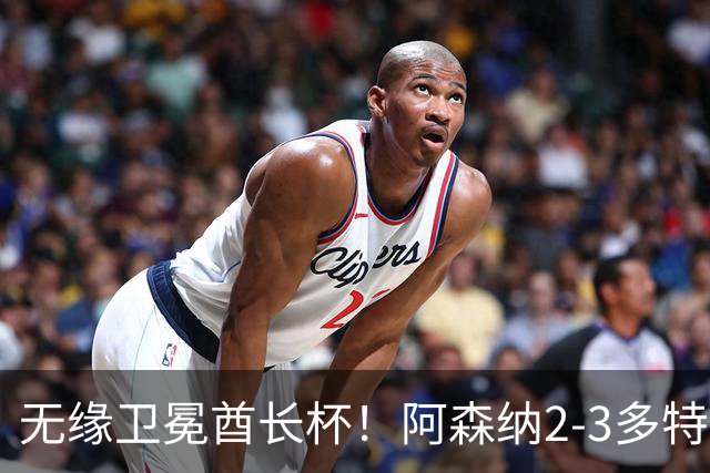 无缘卫冕酋长杯！阿森纳2-3多特 措利斯助攻+造点多特U19三人建功