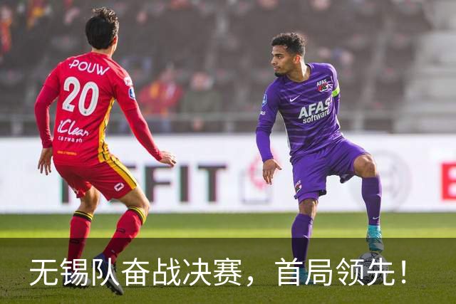 无锡队奋战决赛，首局领先！
