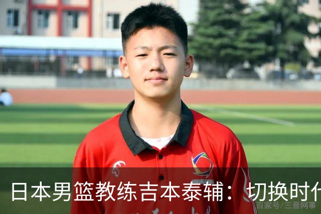 日本男篮教练吉本泰辅：切换时代的年轻教头与成功之道