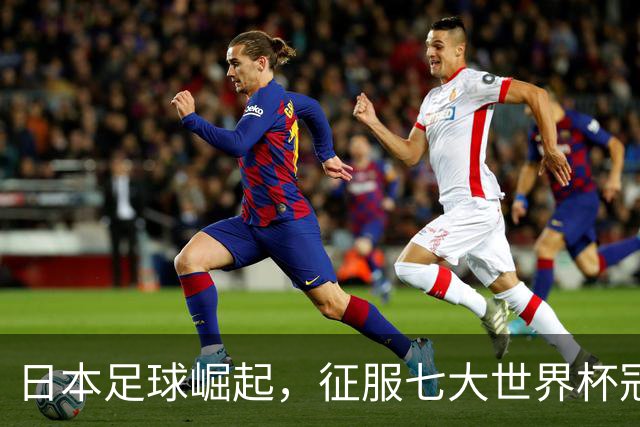 日本足球崛起，征服七大世界杯冠军只差意大利一役