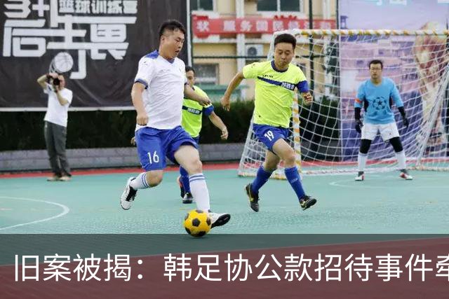 旧案被揭：韩足协公款招待事件牵出中方三人